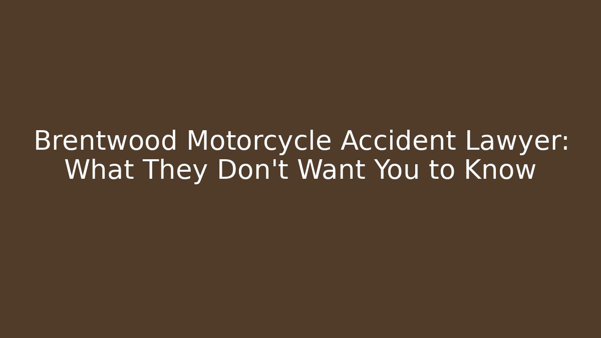 Brentwood Motorcycle Accident Lawyer: What They Don’t Want You to Know