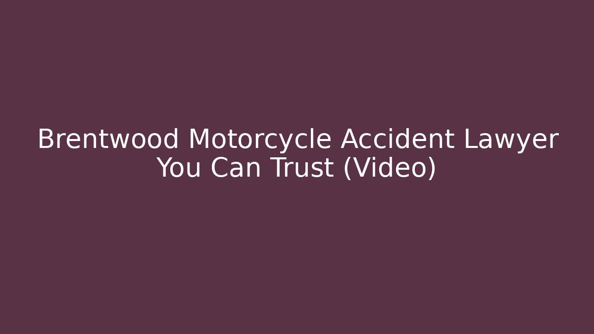 Brentwood Motorcycle Accident Lawyer You Can Trust (Video)
