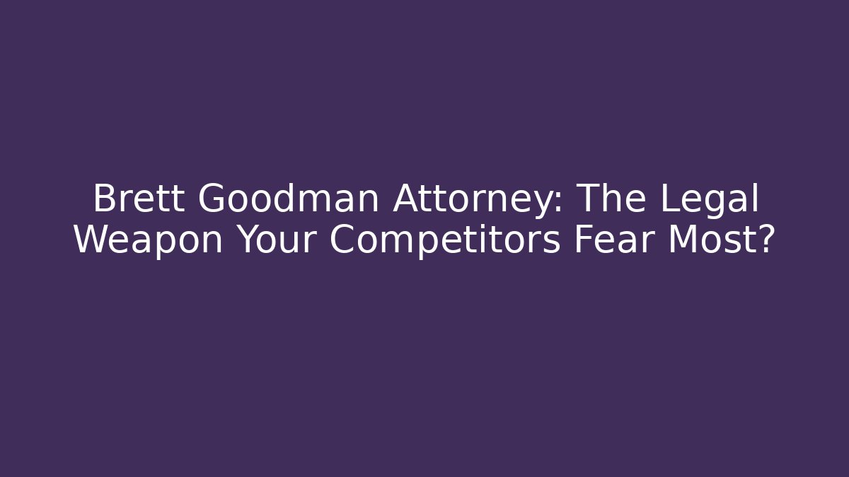 Brett Goodman Attorney: The Legal Weapon Your Competitors Fear Most?