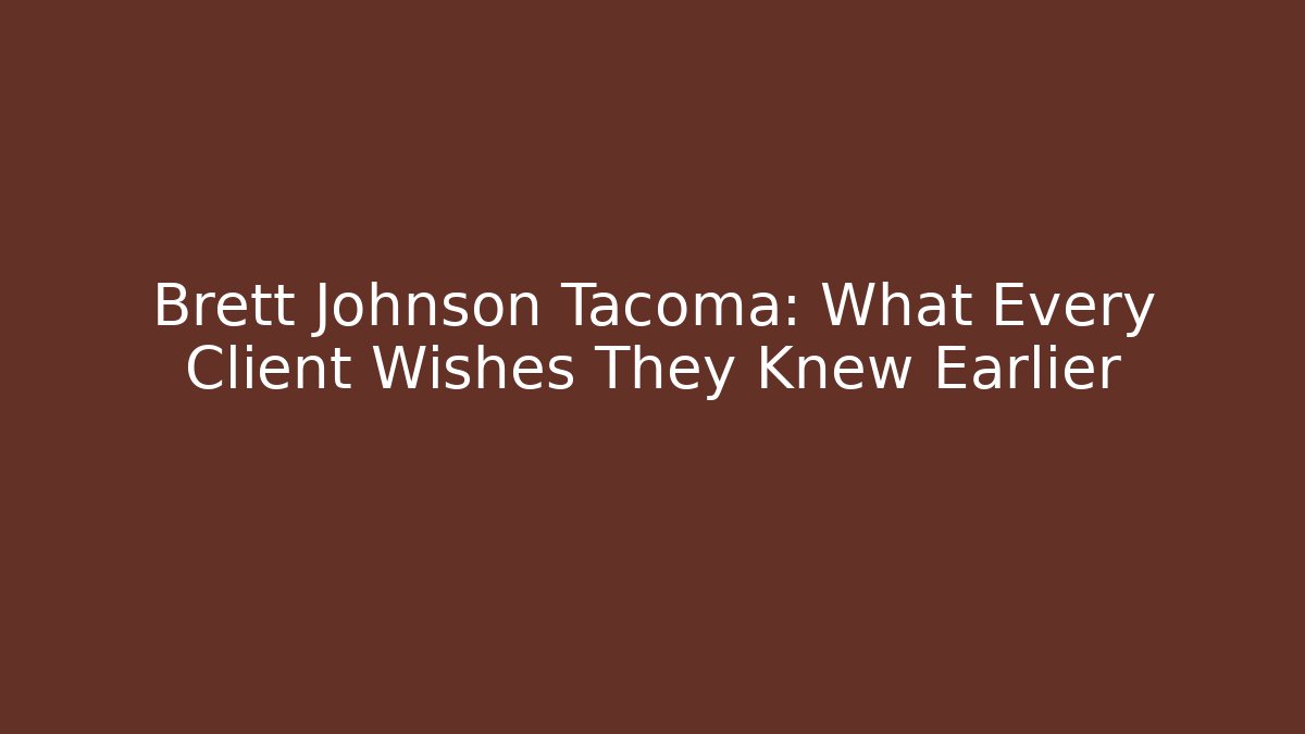 Brett Johnson Tacoma: What Every Client Wishes They Knew Earlier