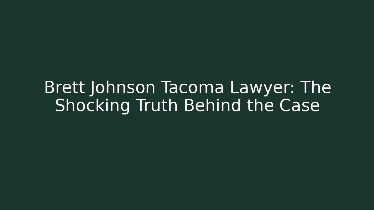 Brett Johnson Tacoma Lawyer: The Shocking Truth Behind the Case
