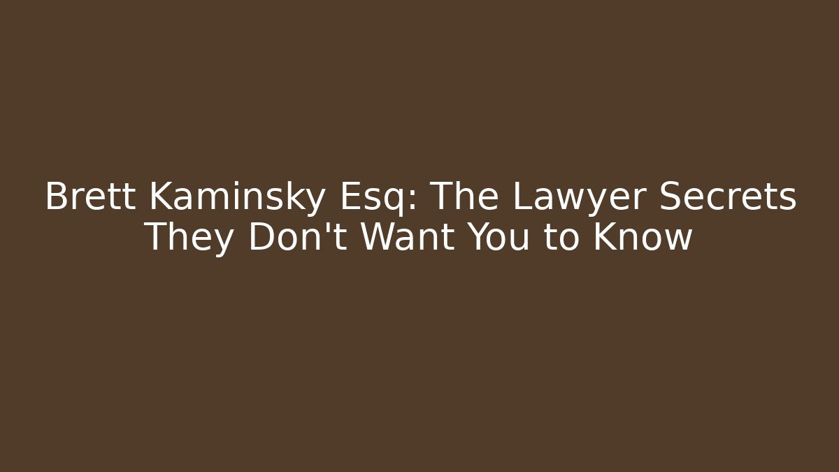 Brett Kaminsky Esq: The Lawyer Secrets They Don’t Want You to Know