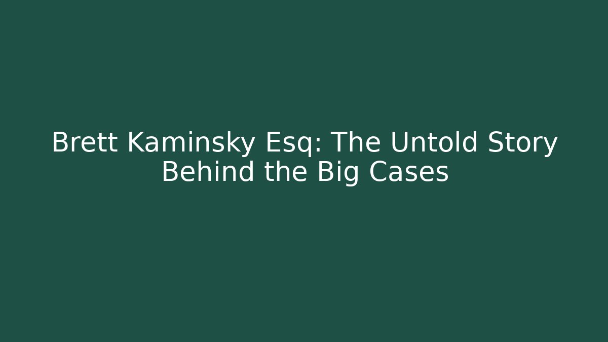 Brett Kaminsky Esq: The Untold Story Behind the Big Cases