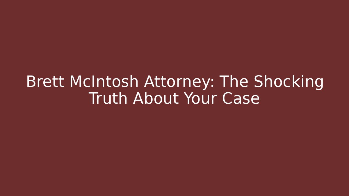 Brett McIntosh Attorney: The Shocking Truth About Your Case