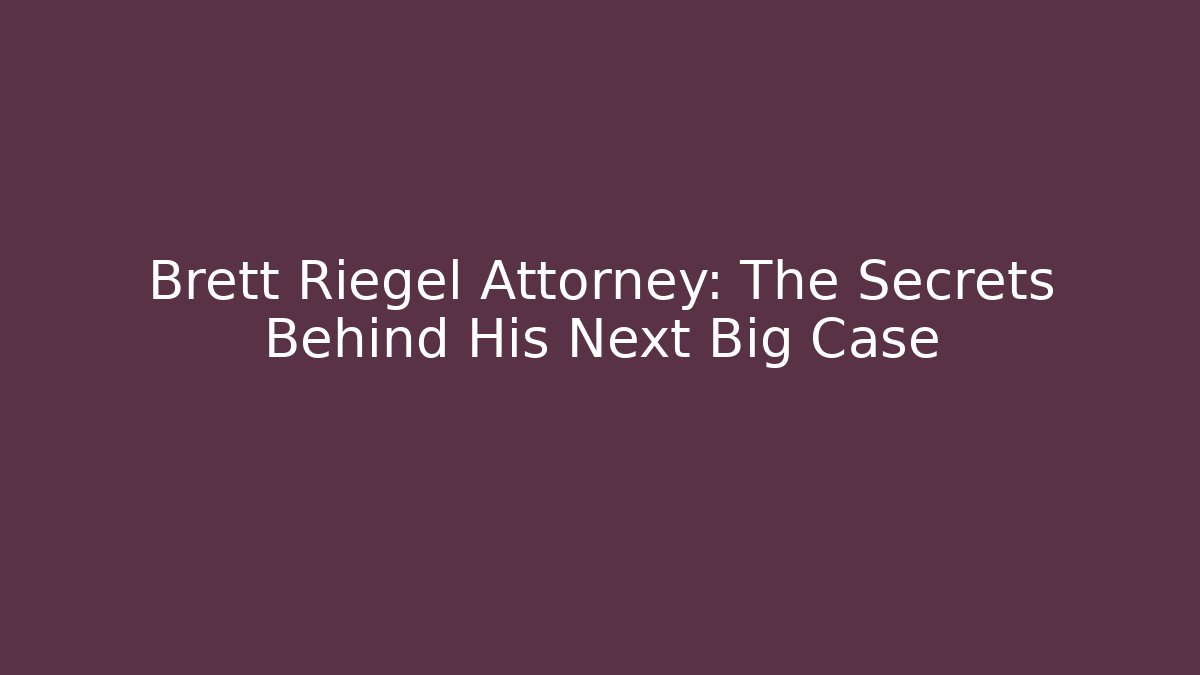 Brett Riegel Attorney: The Secrets Behind His Next Big Case