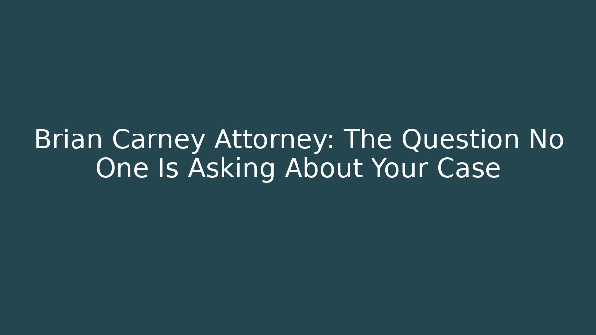 Brian Carney Attorney: The Question No One Is Asking About Your Case