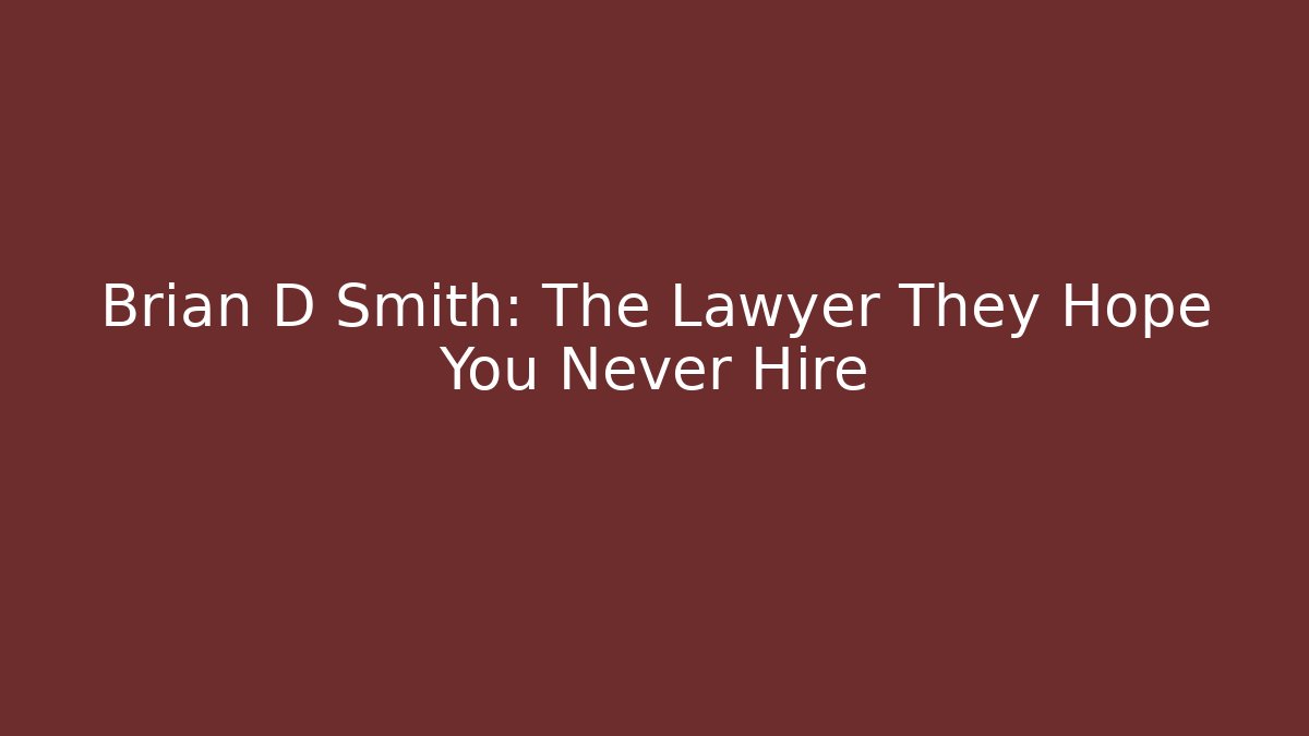 Brian D Smith: The Lawyer They Hope You Never Hire