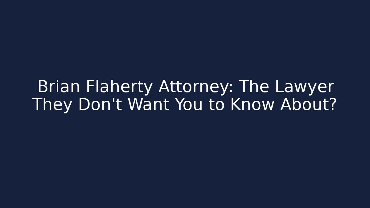 Brian Flaherty Attorney: The Lawyer They Don’t Want You to Know About?
