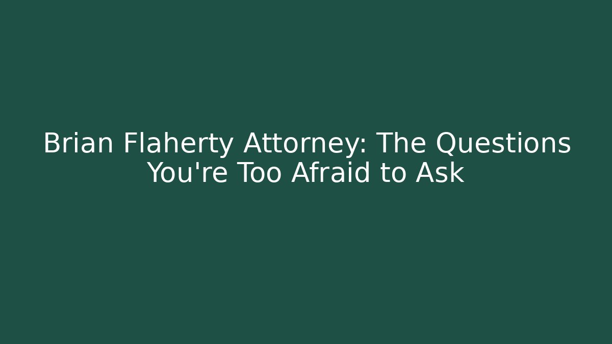 Brian Flaherty Attorney: The Questions You’re Too Afraid to Ask