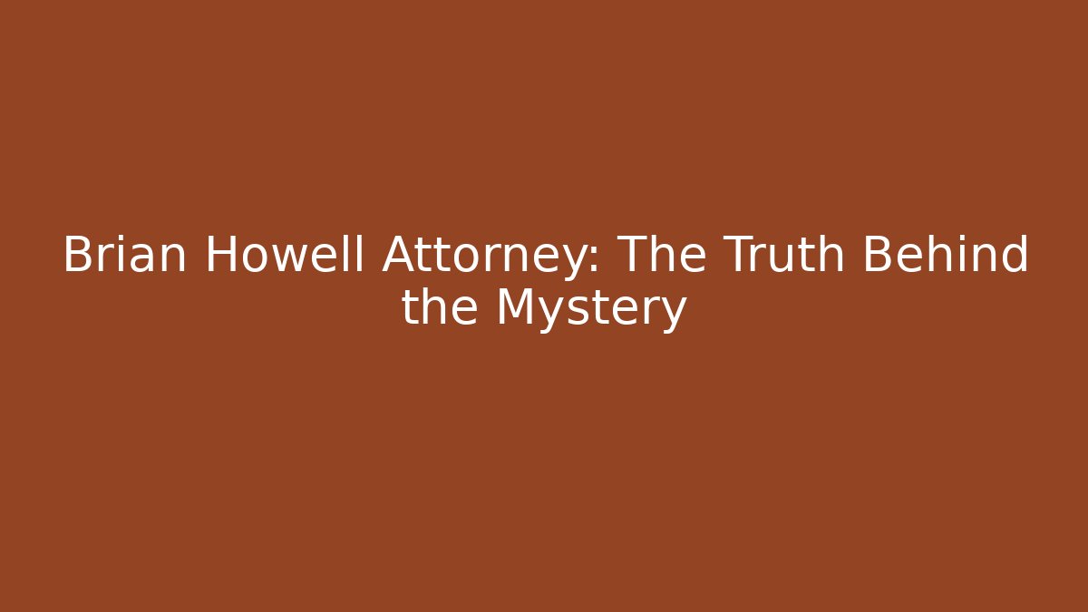 Brian Howell Attorney: The Truth Behind the Mystery
