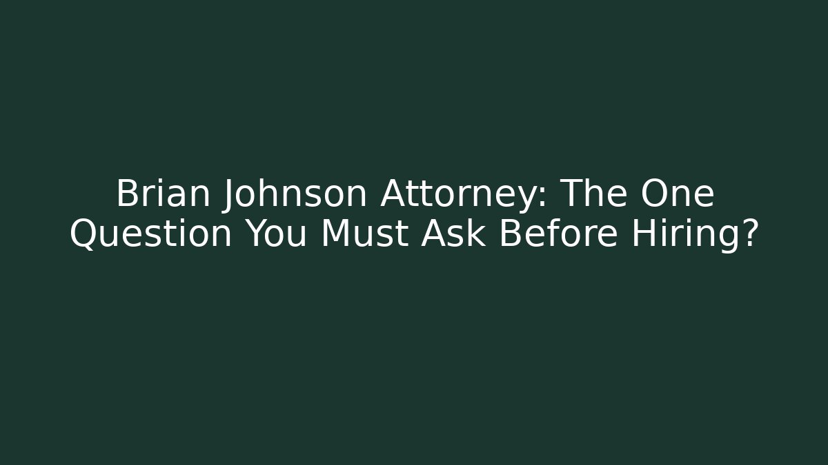 Brian Johnson Attorney: The One Question You Must Ask Before Hiring?