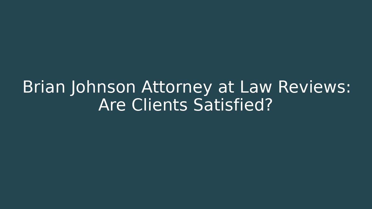 Brian Johnson Attorney at Law Reviews: Are Clients Satisfied?