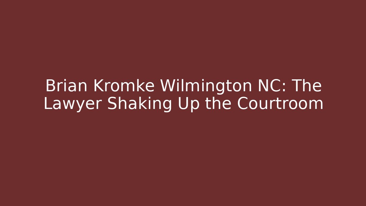 Brian Kromke Wilmington NC: The Lawyer Shaking Up the Courtroom