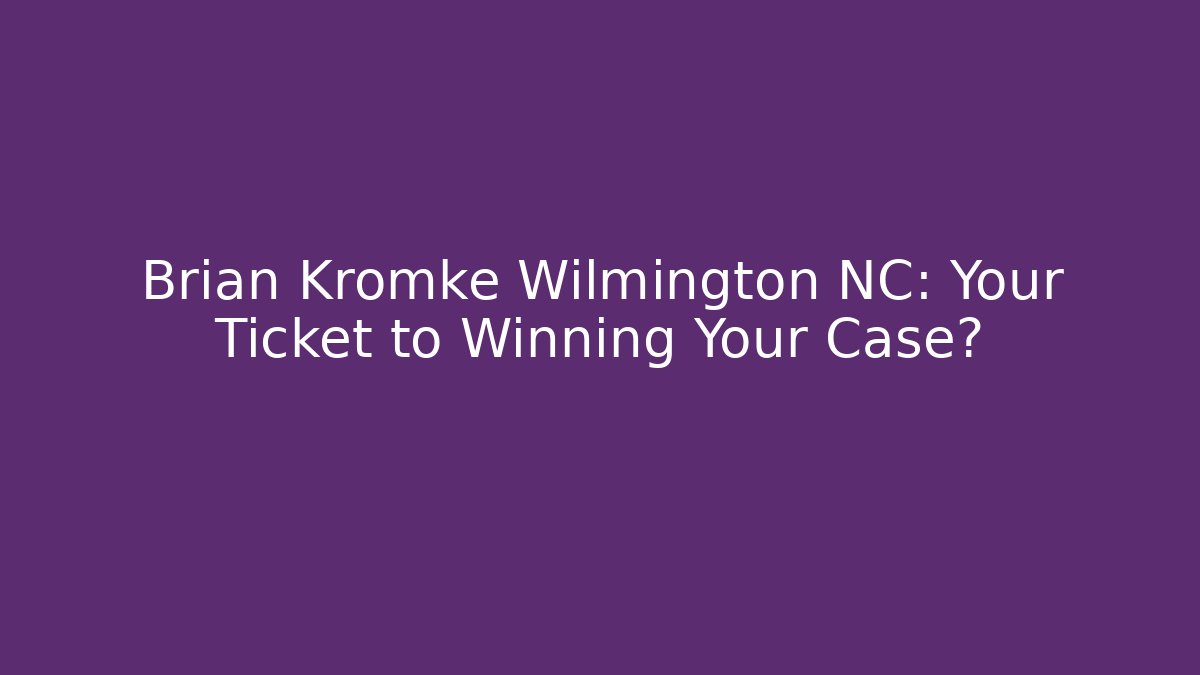 Brian Kromke Wilmington NC: Your Ticket to Winning Your Case?
