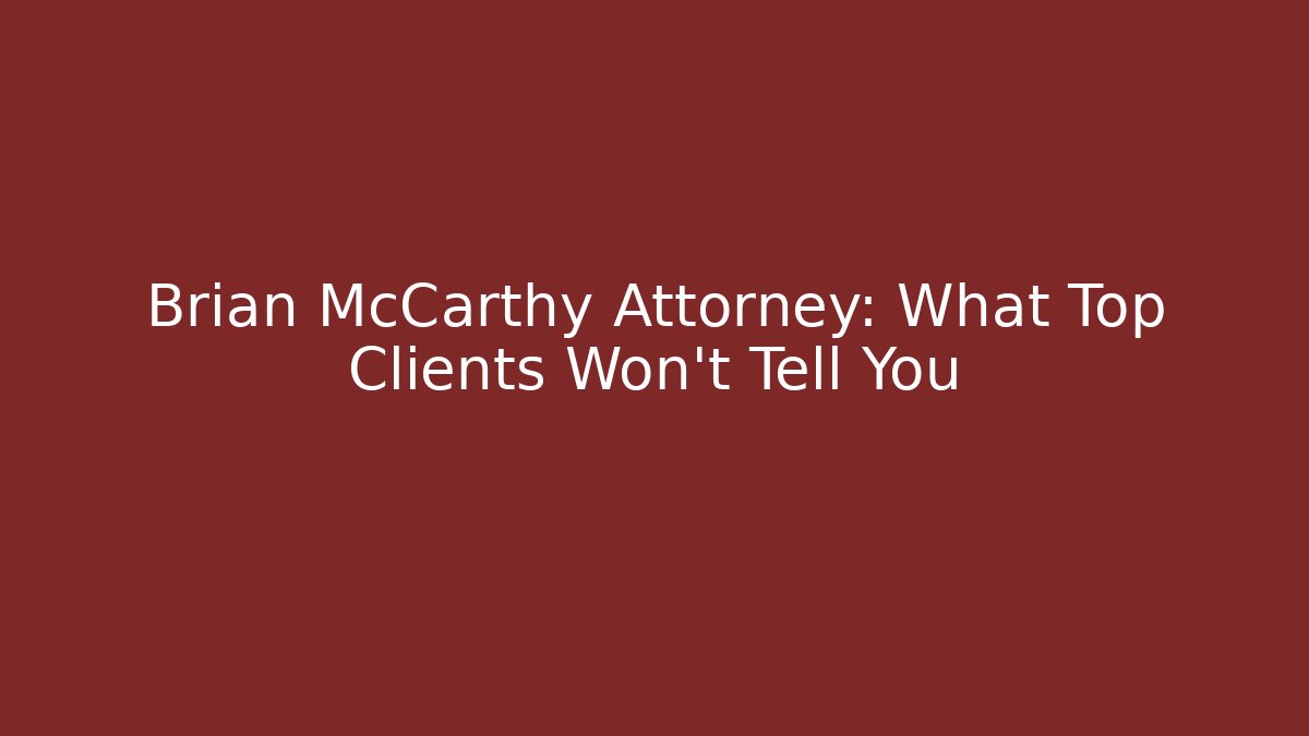 Brian McCarthy Attorney: What Top Clients Won't Tell You
