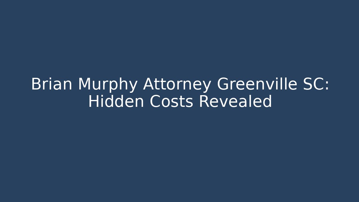 Brian Murphy Attorney Greenville SC: Hidden Costs Revealed