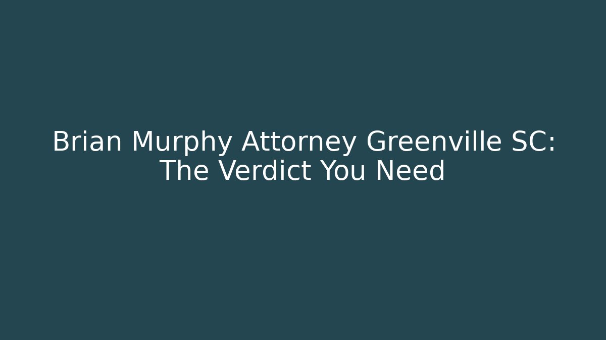 Brian Murphy Attorney Greenville SC: The Verdict You Need