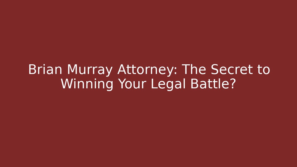 Brian Murray Attorney: The Secret to Winning Your Legal Battle? - WealthxGroup