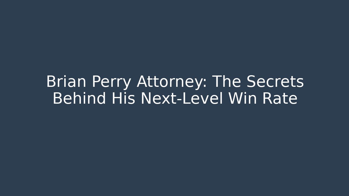 Brian Perry Attorney: The Secrets Behind His Next-Level Win Rate