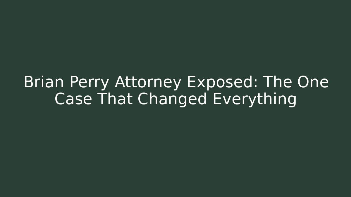 Brian Perry Attorney Exposed: The One Case That Changed Everything