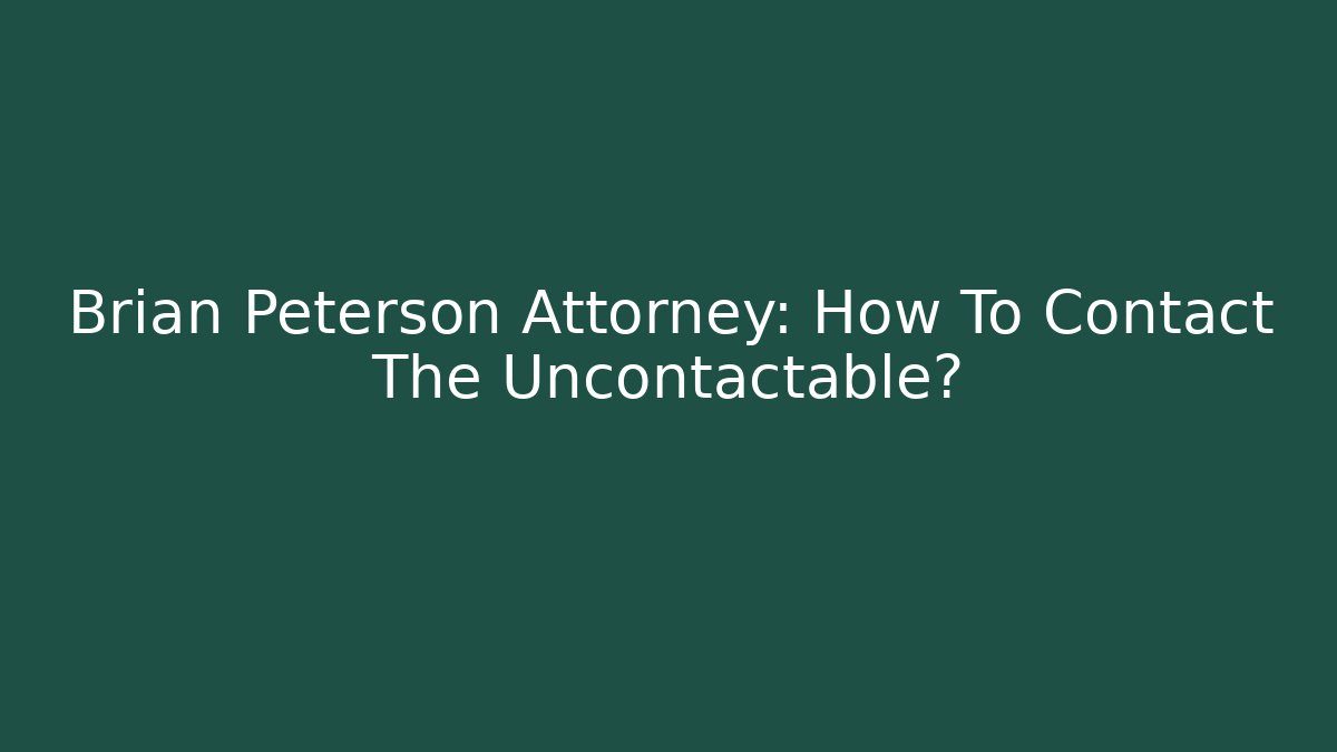 Brian Peterson Attorney: How To Contact The Uncontactable? - WealthxGroup