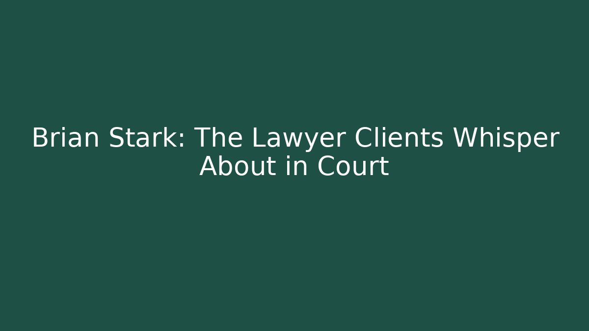 Brian Stark: The Lawyer Clients Whisper About in Court