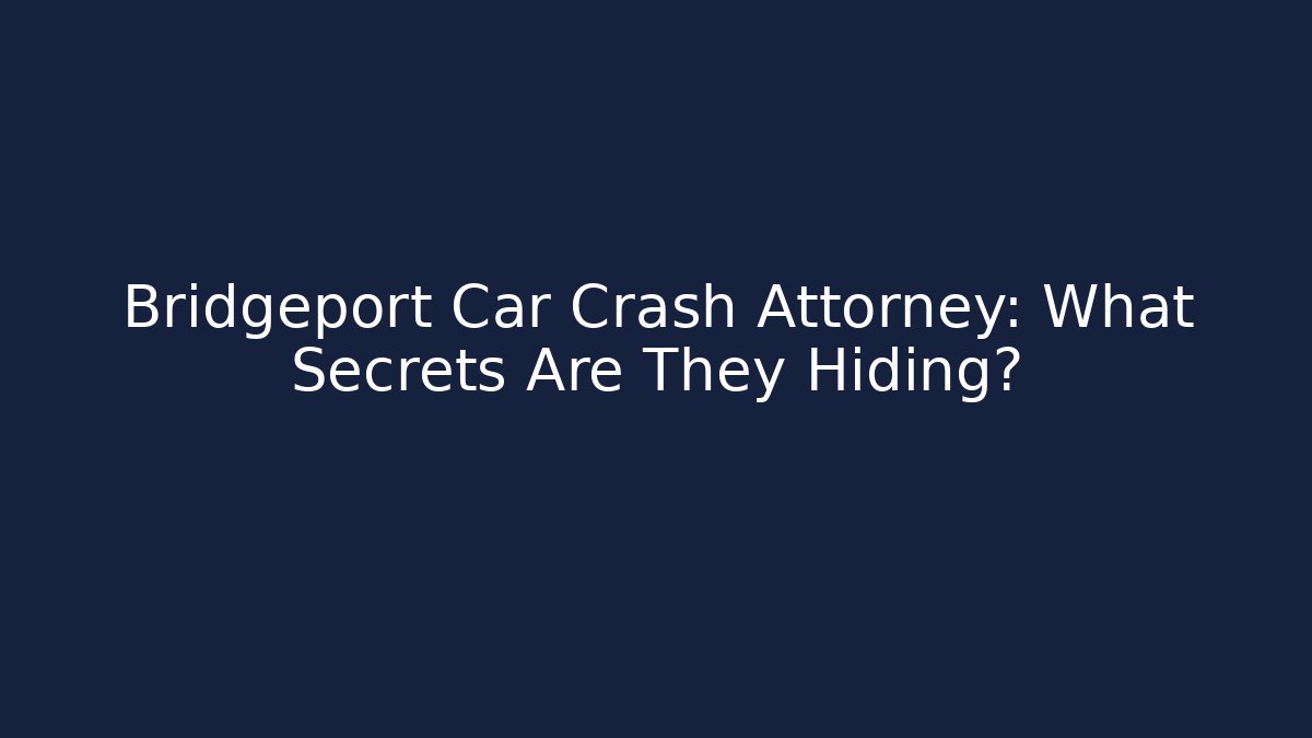 Bridgeport Car Crash Attorney: What Secrets Are They Hiding? - WealthxGroup