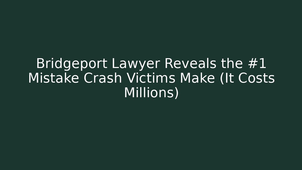 Bridgeport Lawyer Reveals the #1 Mistake Crash Victims Make (It Costs Millions)