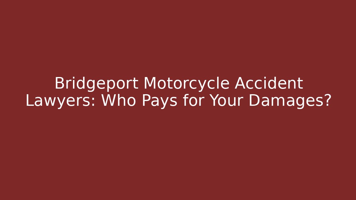 Bridgeport Motorcycle Accident Lawyers: Who Pays for Your Damages?