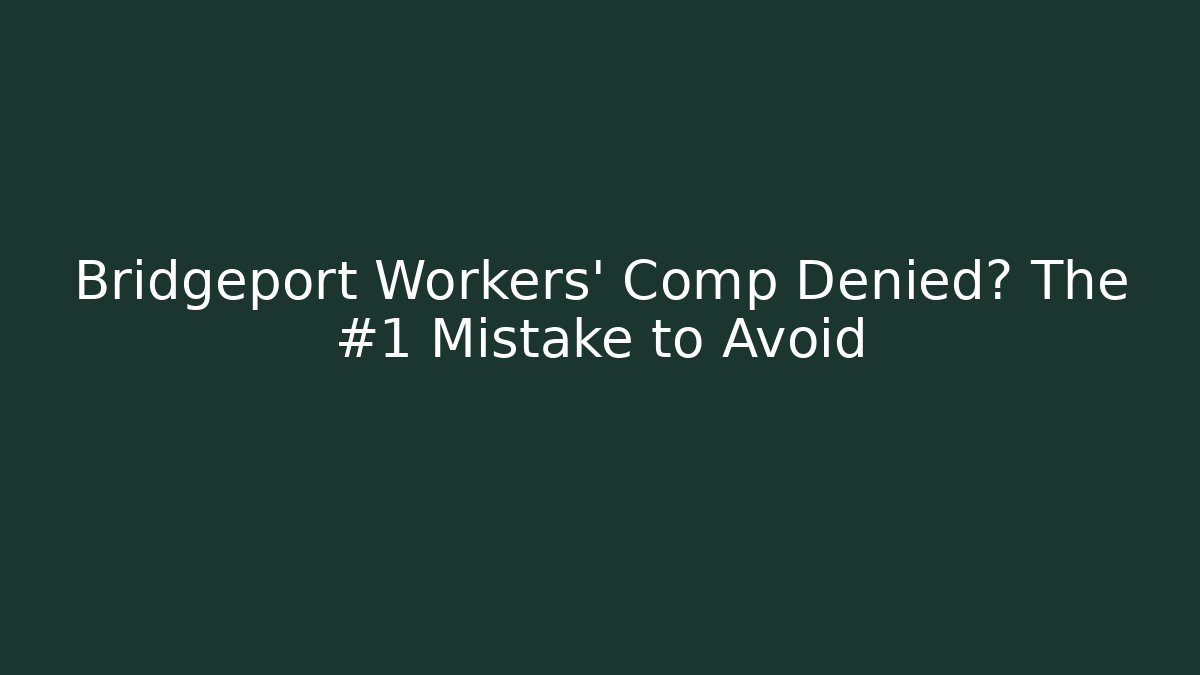 Bridgeport Workers' Comp Denied? The #1 Mistake to Avoid