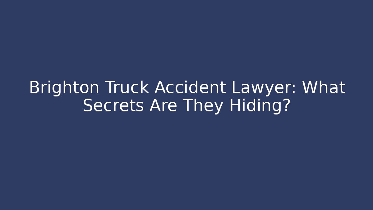 Brighton Truck Accident Lawyer: What Secrets Are They Hiding?