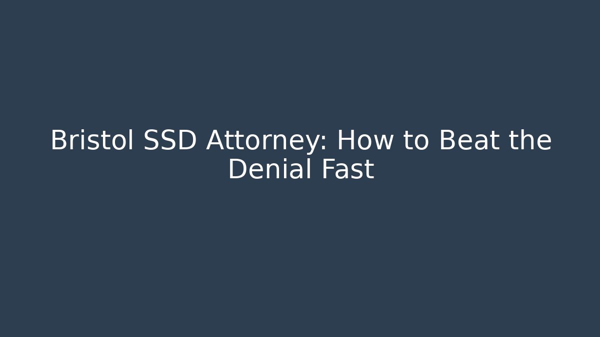 Bristol SSD Attorney: How to Beat the Denial Fast