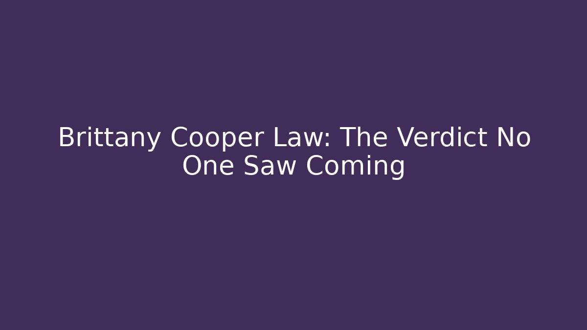 Brittany Cooper Law: The Verdict No One Saw Coming