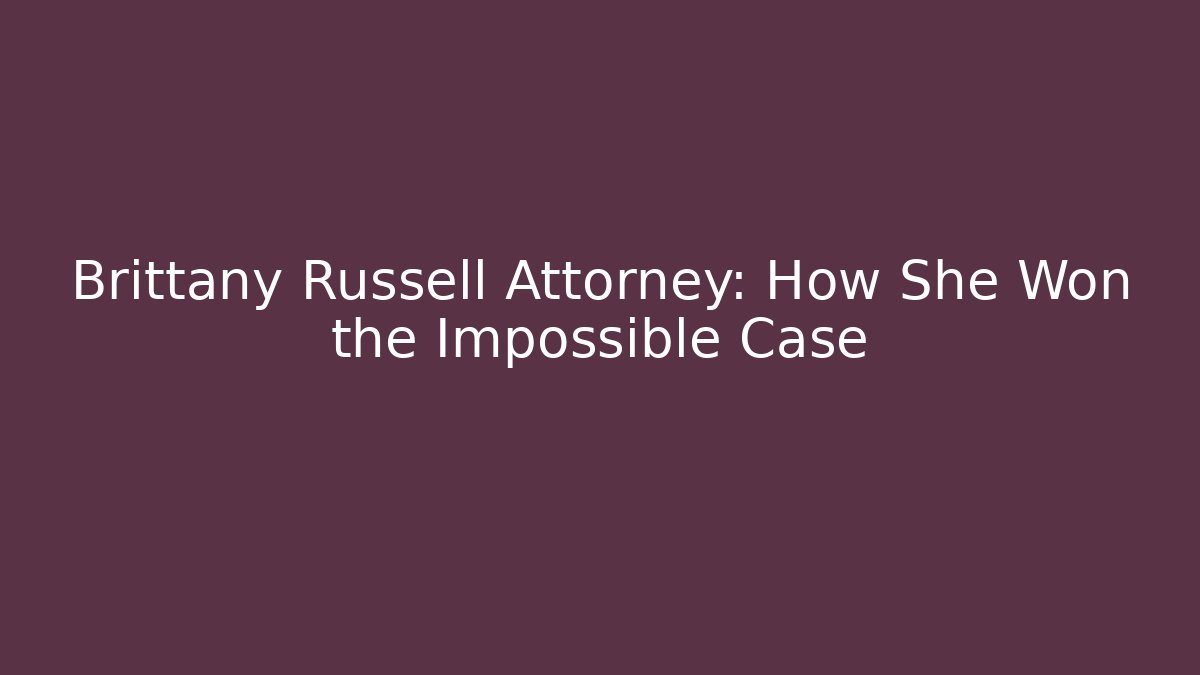 Brittany Russell Attorney: How She Won the Impossible Case