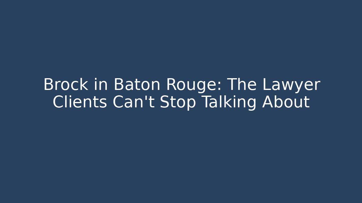 Brock in Baton Rouge: The Lawyer Clients Can't Stop Talking About