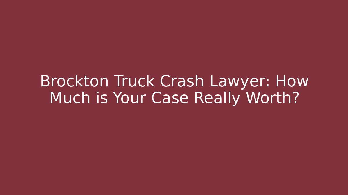 Brockton Truck Crash Lawyer: How Much is Your Case Really Worth?