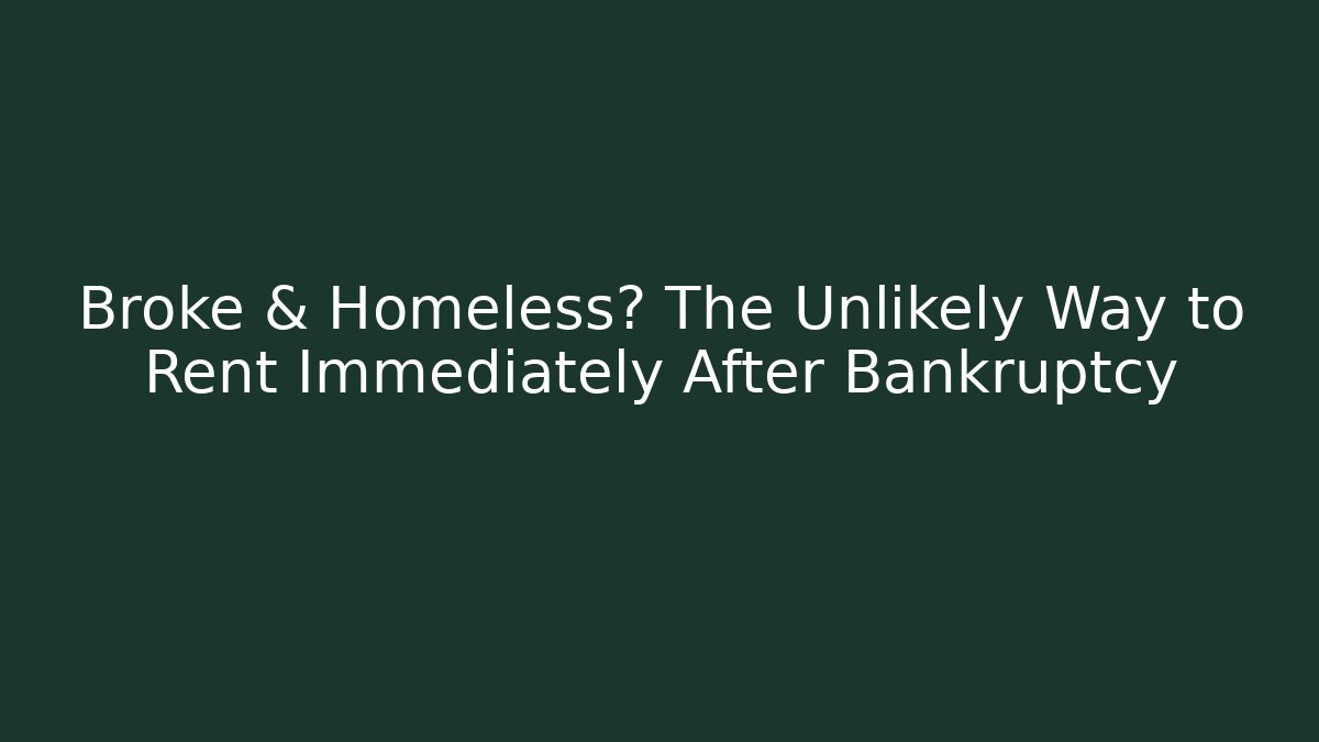 Broke & Homeless? The Unlikely Way to Rent Immediately After Bankruptcy