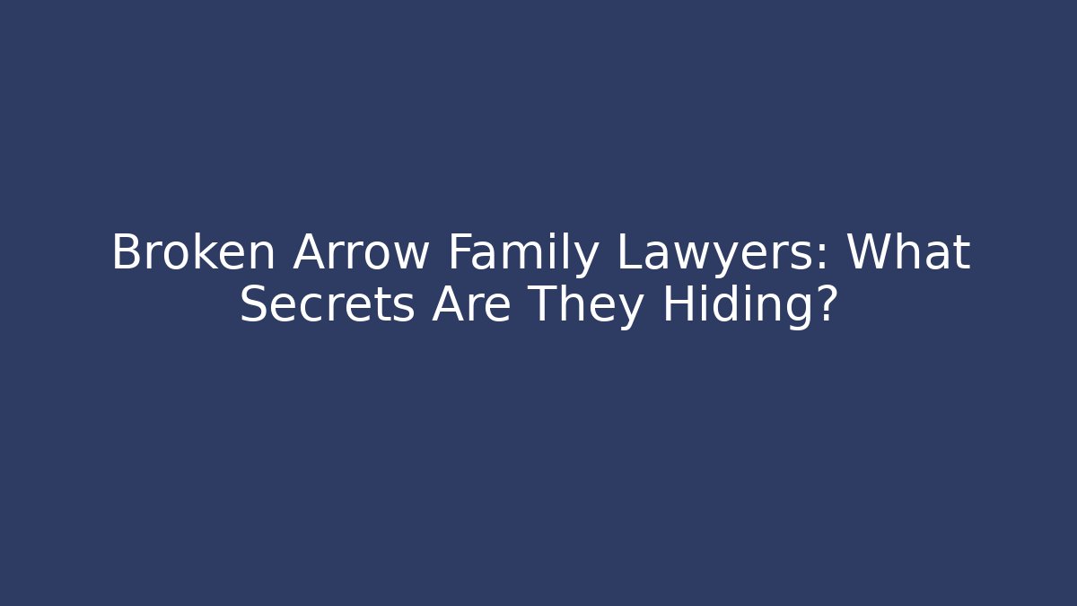 Broken Arrow Family Lawyers: What Secrets Are They Hiding?