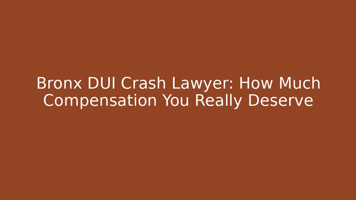 Bronx DUI Crash Lawyer: How Much Compensation You Really Deserve