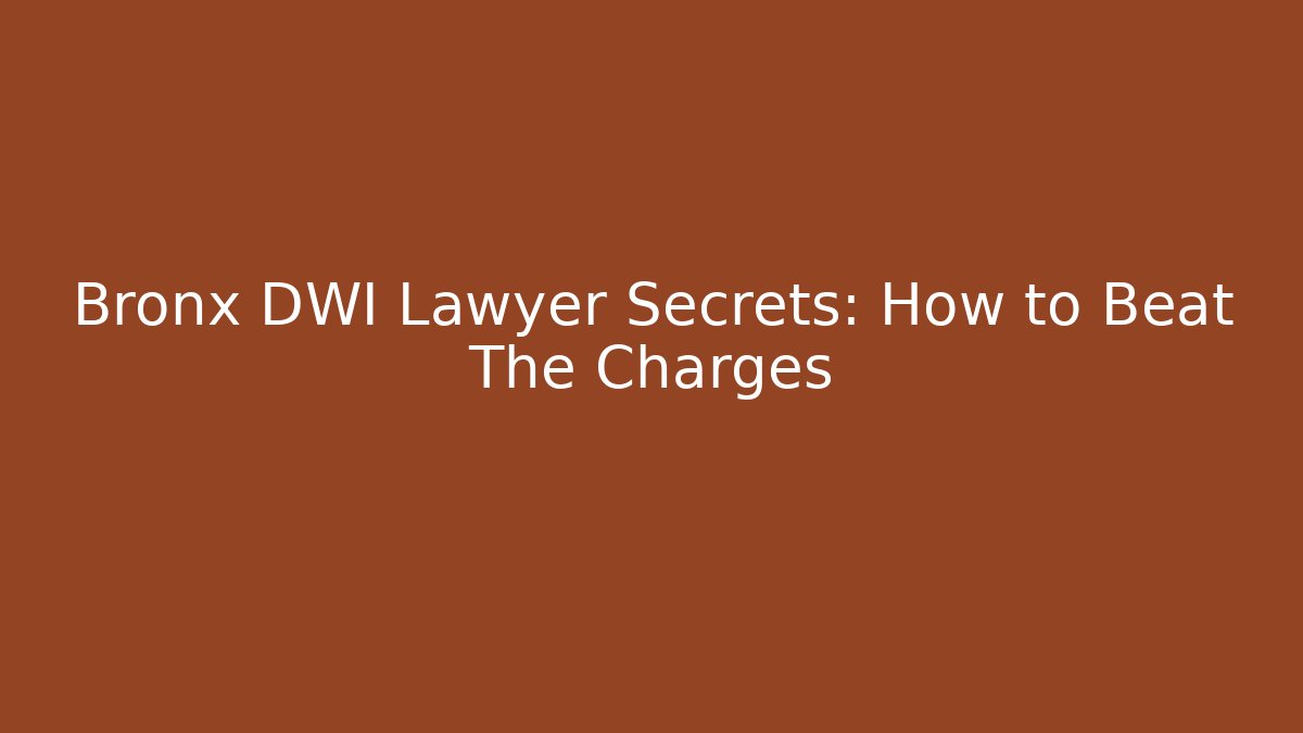 Bronx DWI Lawyer Secrets: How to Beat The Charges