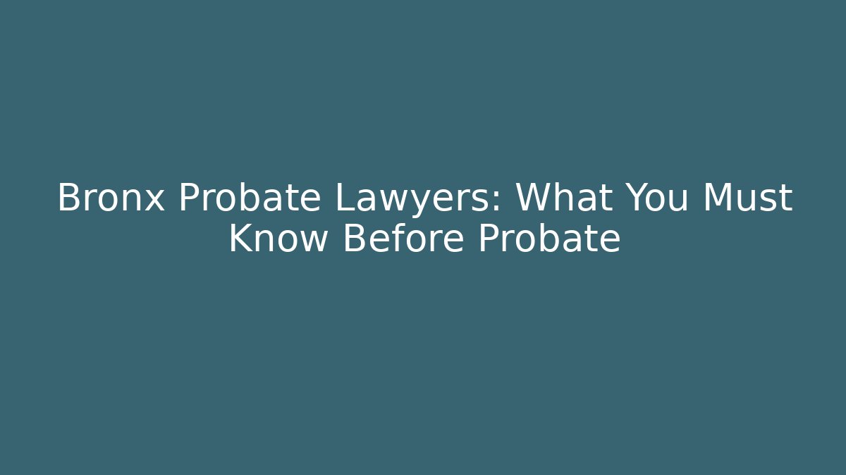 Bronx Probate Lawyers: What You Must Know Before Probate