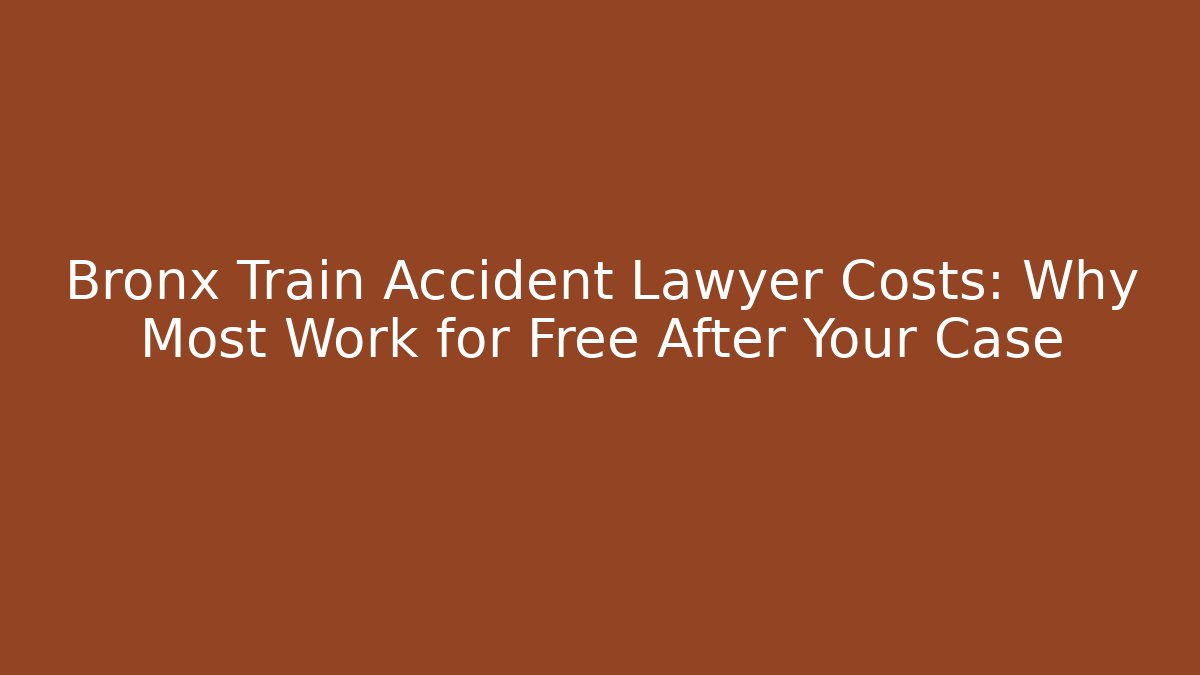Bronx Train Accident Lawyer Costs: Why Most Work for Free After Your Case