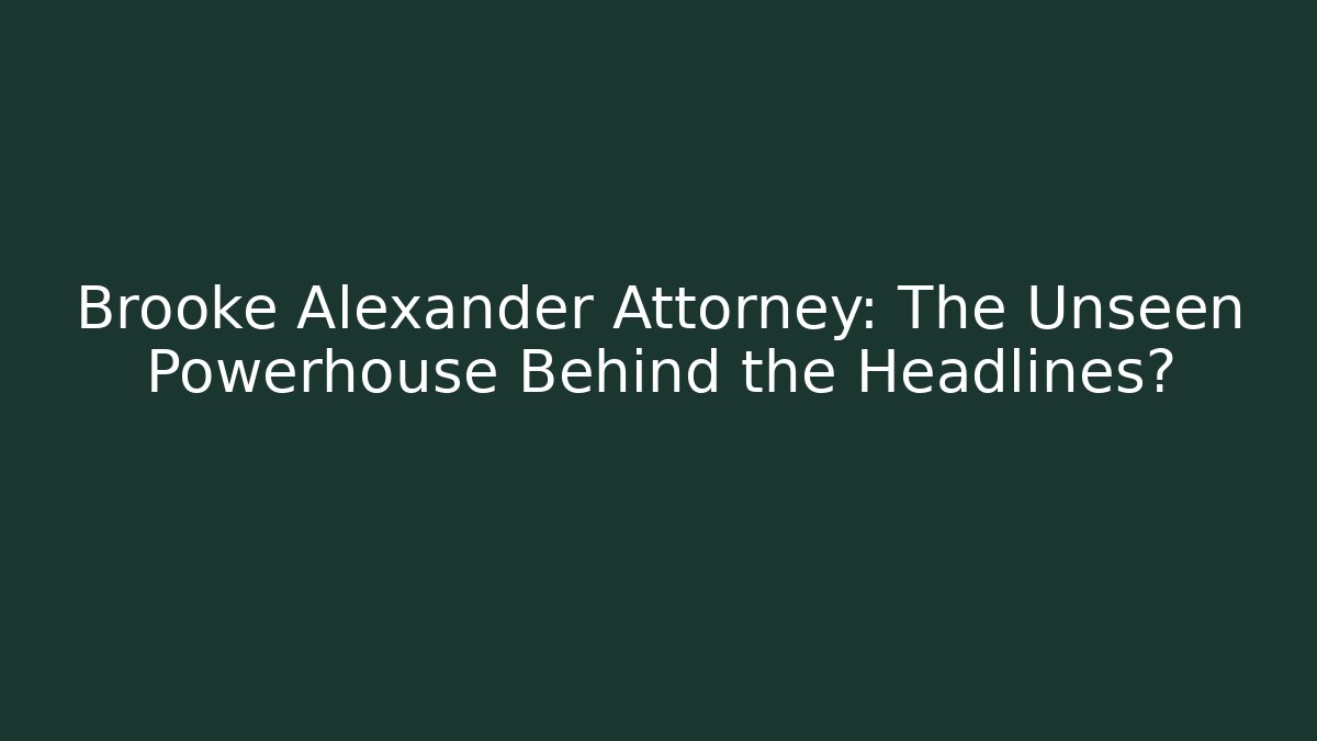 Brooke Alexander Attorney: The Unseen Powerhouse Behind the Headlines?