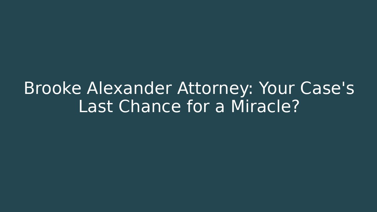 Brooke Alexander Attorney: Your Case's Last Chance for a Miracle?