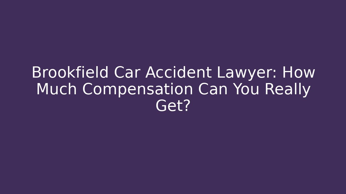 Brookfield Car Accident Lawyer: How Much Compensation Can You Really Get?