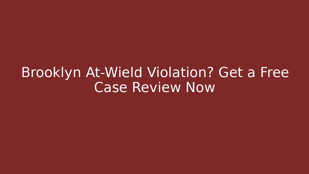 Brooklyn At-Wield Violation? Get a Free Case Review Now