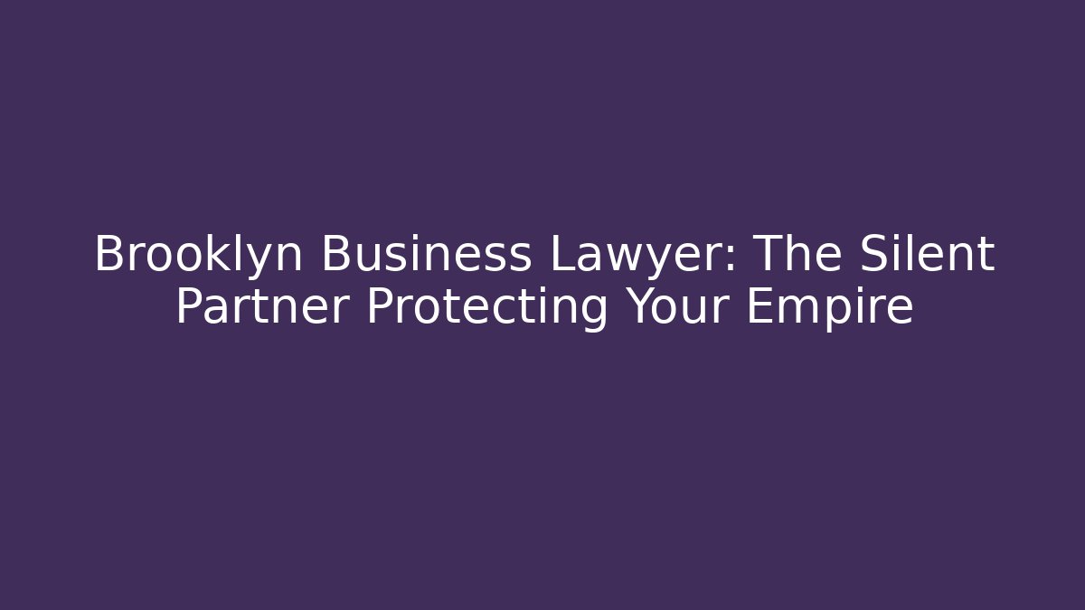 Brooklyn Business Lawyer: The Silent Partner Protecting Your Empire