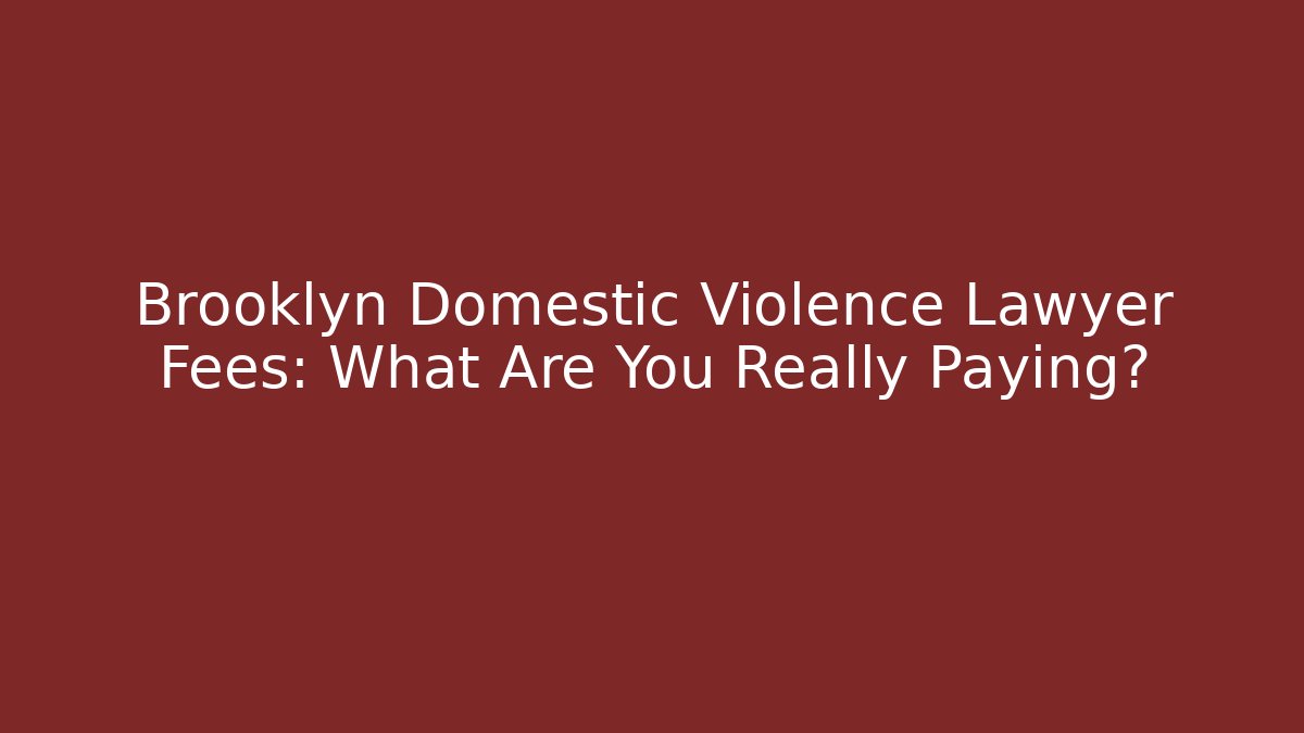 Brooklyn Domestic Violence Lawyer Fees: What Are You Really Paying?