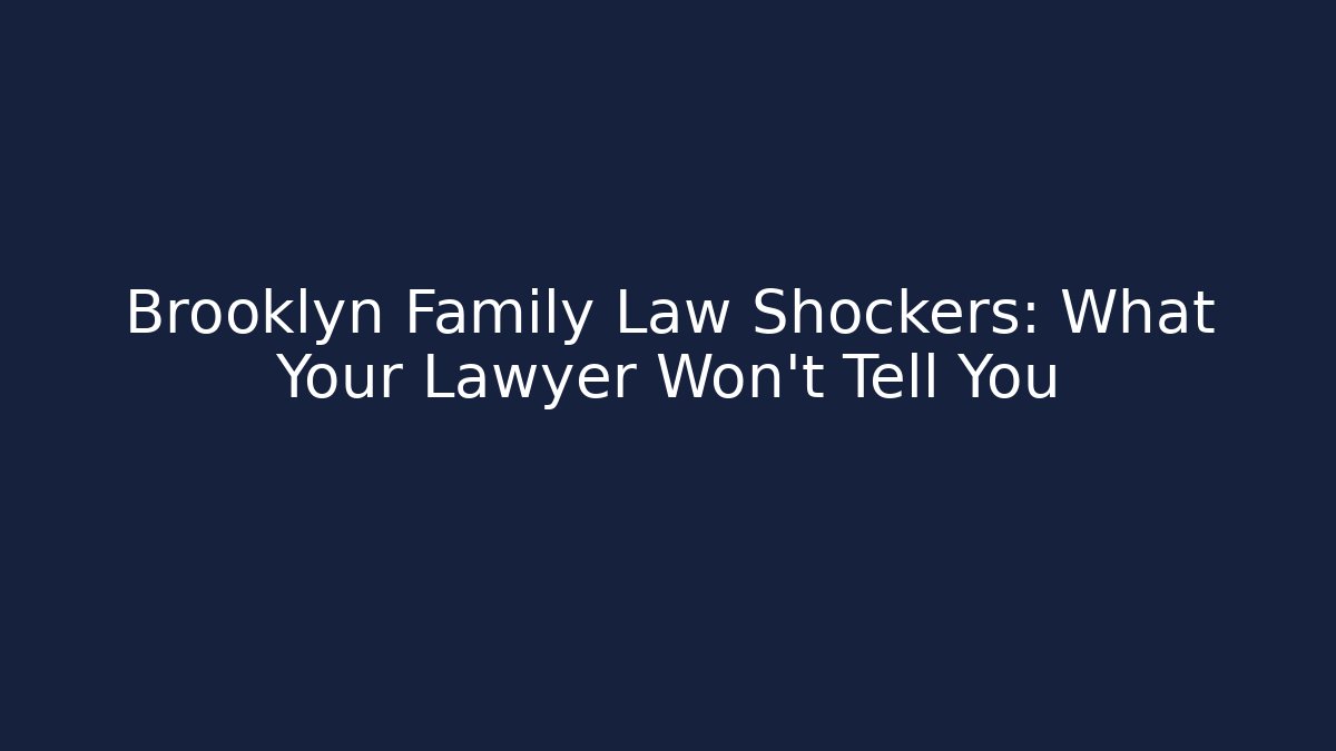 Brooklyn Family Law Shockers: What Your Lawyer Won’t Tell You