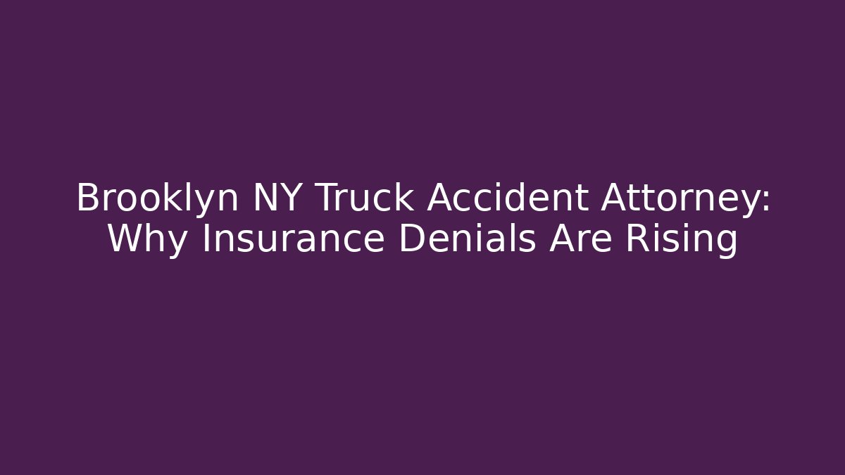 Brooklyn NY Truck Accident Attorney: Why Insurance Denials Are Rising